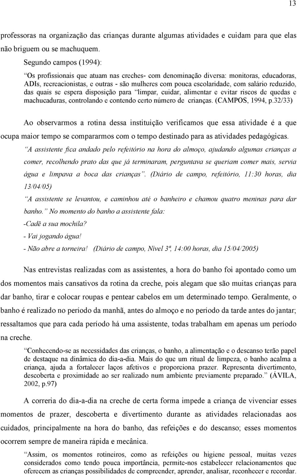 reduzido, das quais se espera disposição para limpar, cuidar, alimentar e evitar riscos de quedas e machucaduras, controlando e contendo certo número de crianças. (CAMPOS, 1994, p.