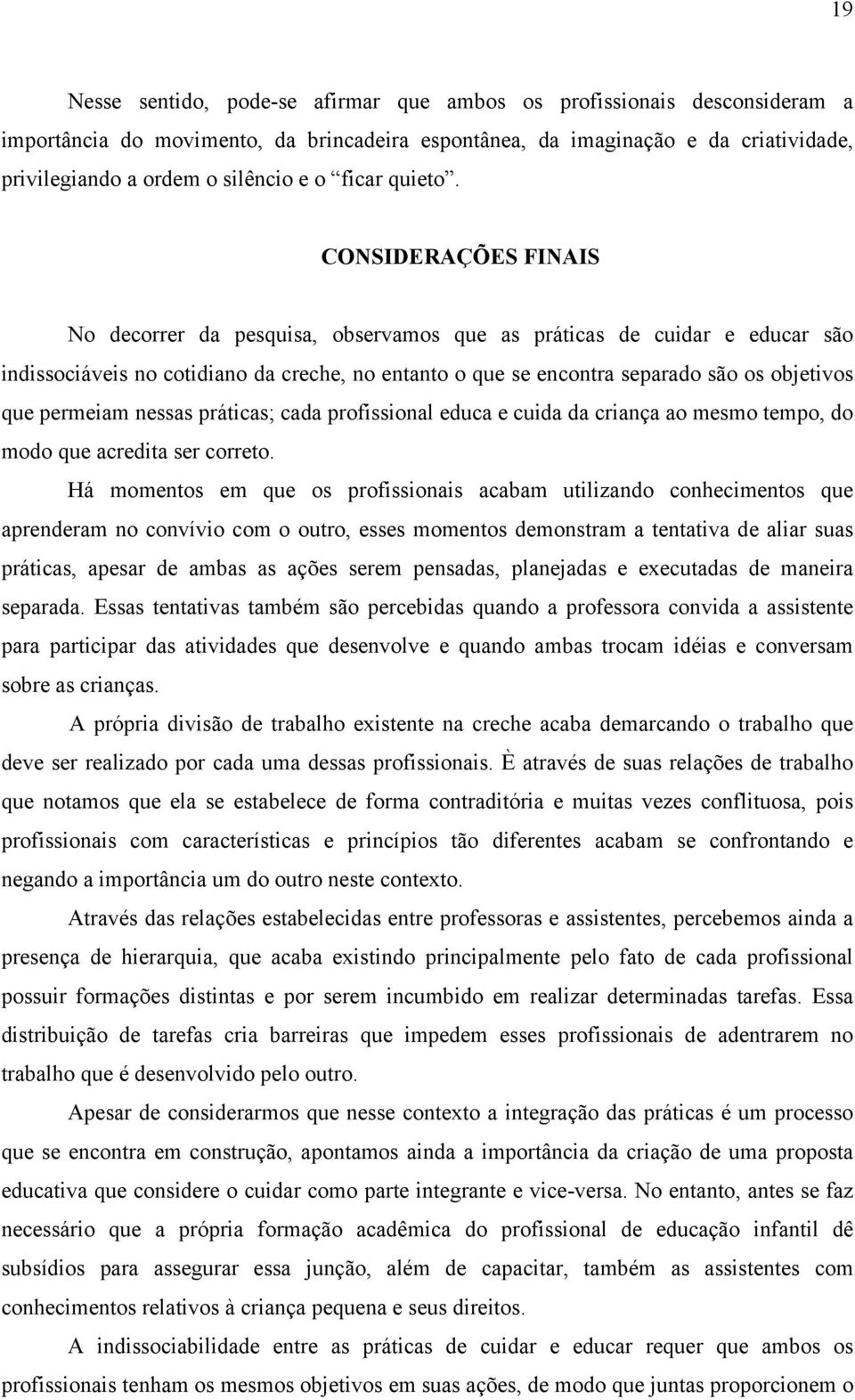 CONSIDERAÇÕES FINAIS No decorrer da pesquisa, observamos que as práticas de cuidar e educar são indissociáveis no cotidiano da creche, no entanto o que se encontra separado são os objetivos que