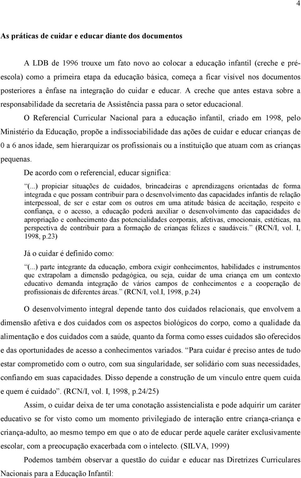 O Referencial Curricular Nacional para a educação infantil, criado em 1998, pelo Ministério da Educação, propõe a indissociabilidade das ações de cuidar e educar crianças de 0 a 6 anos idade, sem