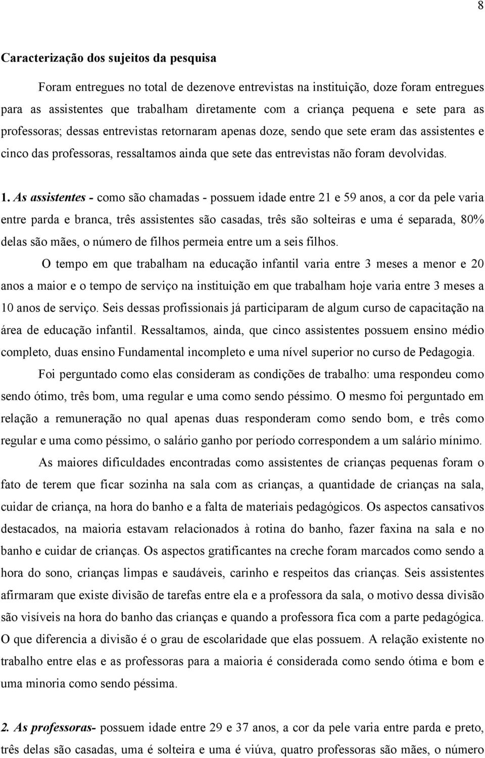 As assistentes - como são chamadas - possuem idade entre 21 e 59 anos, a cor da pele varia entre parda e branca, três assistentes são casadas, três são solteiras e uma é separada, 80% delas são mães,