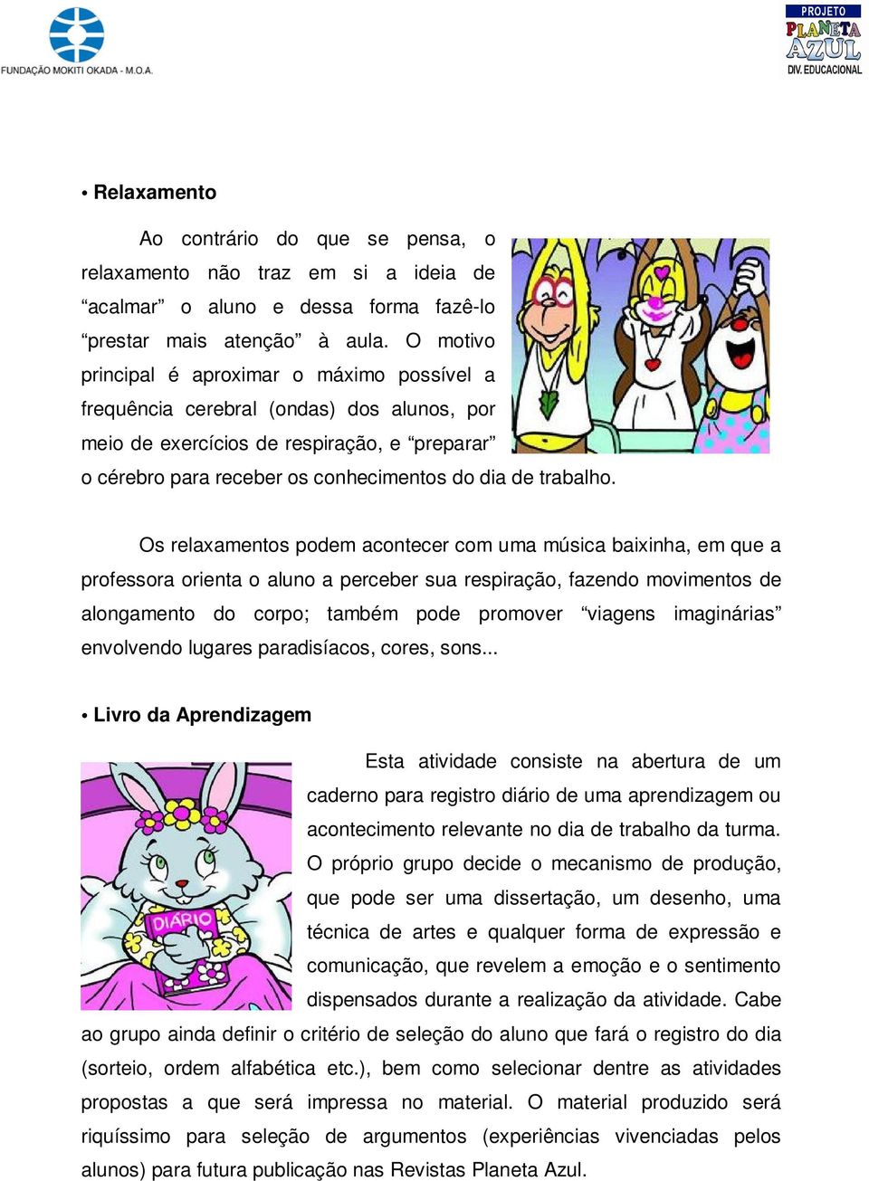 Os relaxamentos podem acontecer com uma música baixinha, em que a professora orienta o aluno a perceber sua respiração, fazendo movimentos de alongamento do corpo; também pode promover viagens