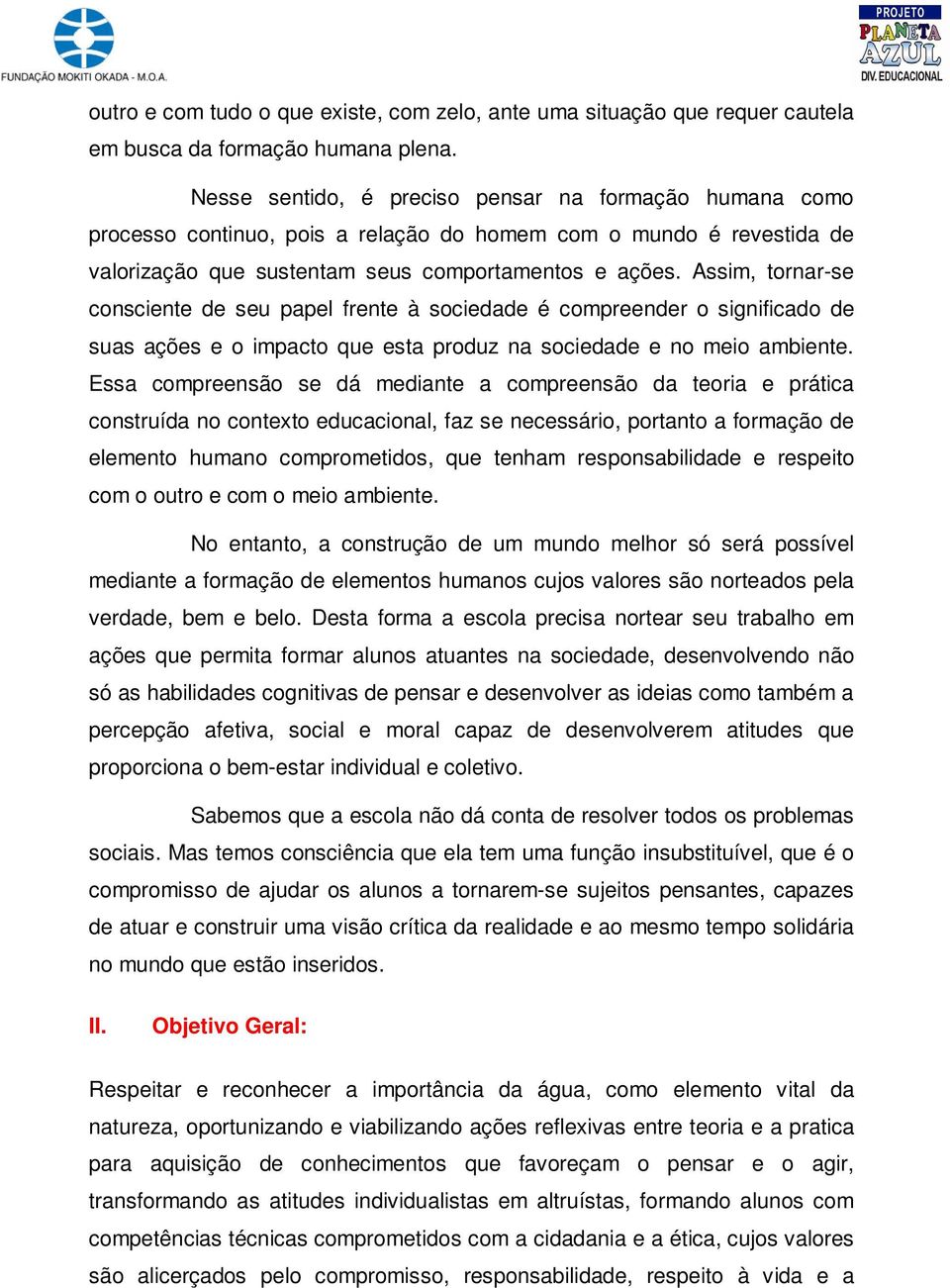 Assim, tornar-se consciente de seu papel frente à sociedade é compreender o significado de suas ações e o impacto que esta produz na sociedade e no meio ambiente.