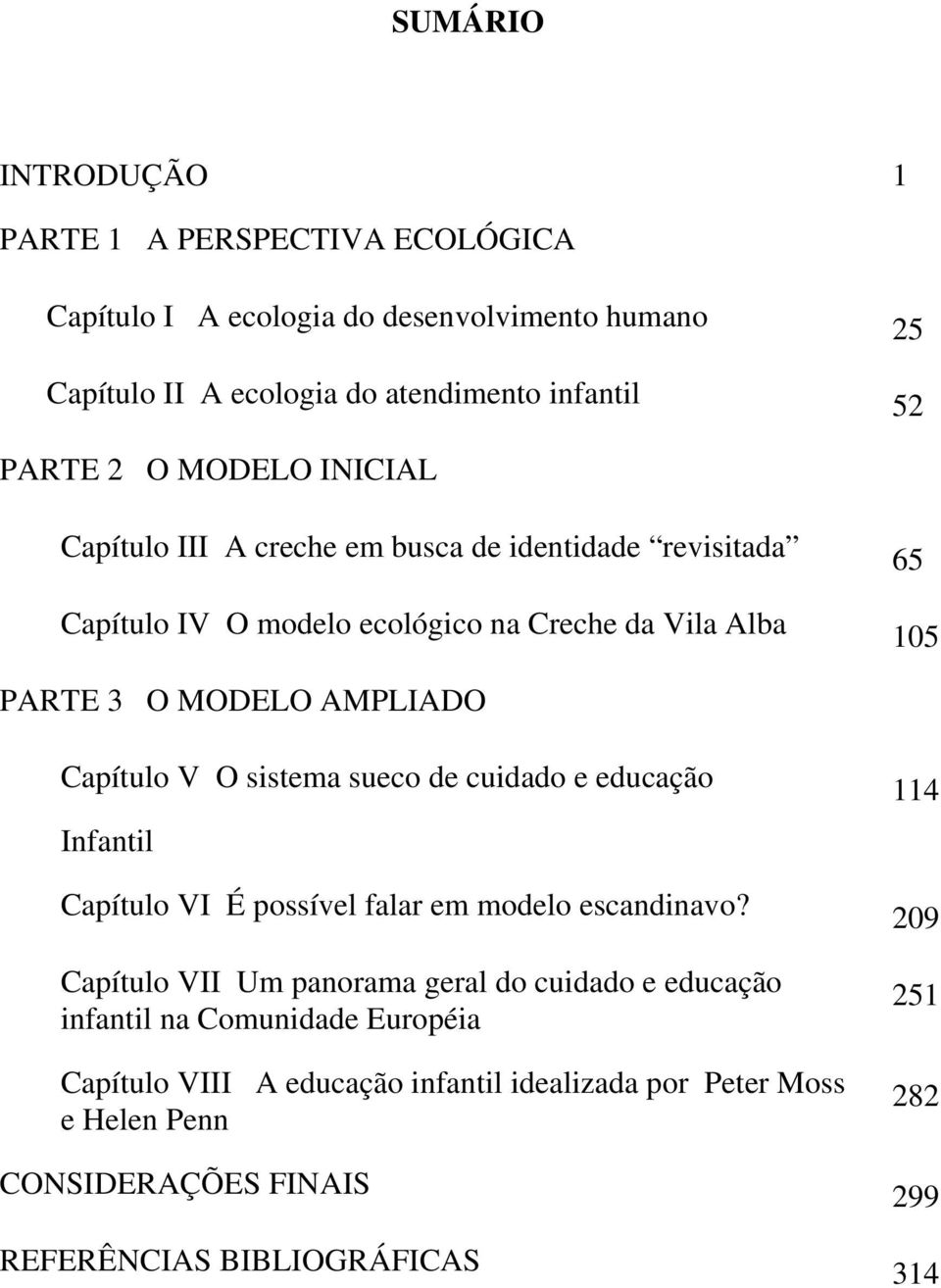 Capítulo V O sistema sueco de cuidado e educação Infantil Capítulo VI É possível falar em modelo escandinavo?