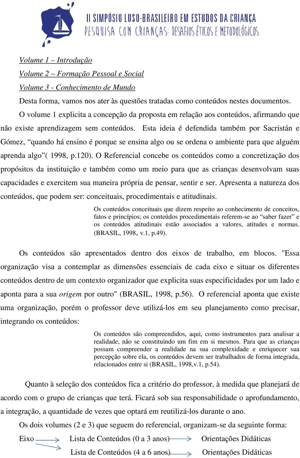 Esta ideia é defendida também por Sacristán e Gómez, quando há ensino é porque se ensina algo ou se ordena o ambiente para que alguém aprenda algo ( 1998, p.120).