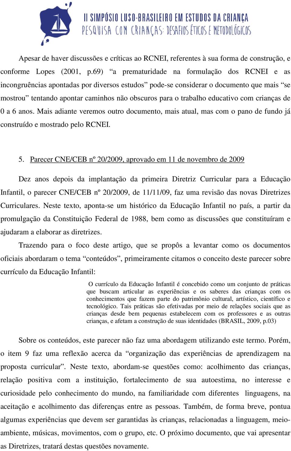 trabalho educativo com crianças de 0 a 6 anos. Mais adiante veremos outro documento, mais atual, mas com o pano de fundo já construído e mostrado pelo RCNEI. 5.