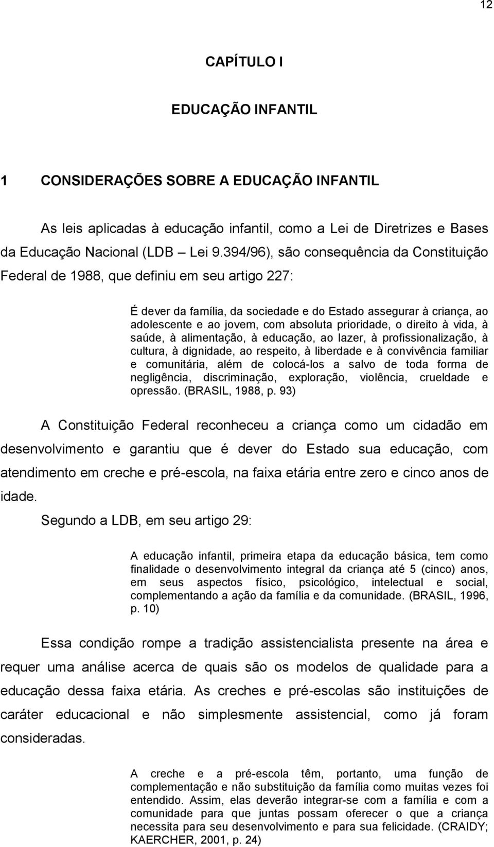 prioridade, o direito à vida, à saúde, à alimentação, à educação, ao lazer, à profissionalização, à cultura, à dignidade, ao respeito, à liberdade e à convivência familiar e comunitária, além de