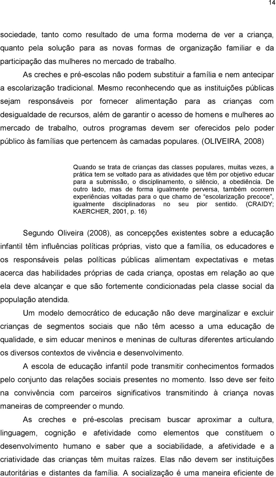 Mesmo reconhecendo que as instituições públicas sejam responsáveis por fornecer alimentação para as crianças com desigualdade de recursos, além de garantir o acesso de homens e mulheres ao mercado de