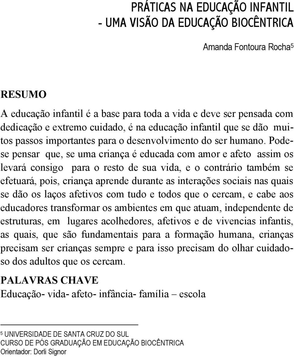 Podese pensar que, se uma criança é educada com amor e afeto assim os levará consigo para o resto de sua vida, e o contrário também se efetuará, pois, criança aprende durante as interações sociais