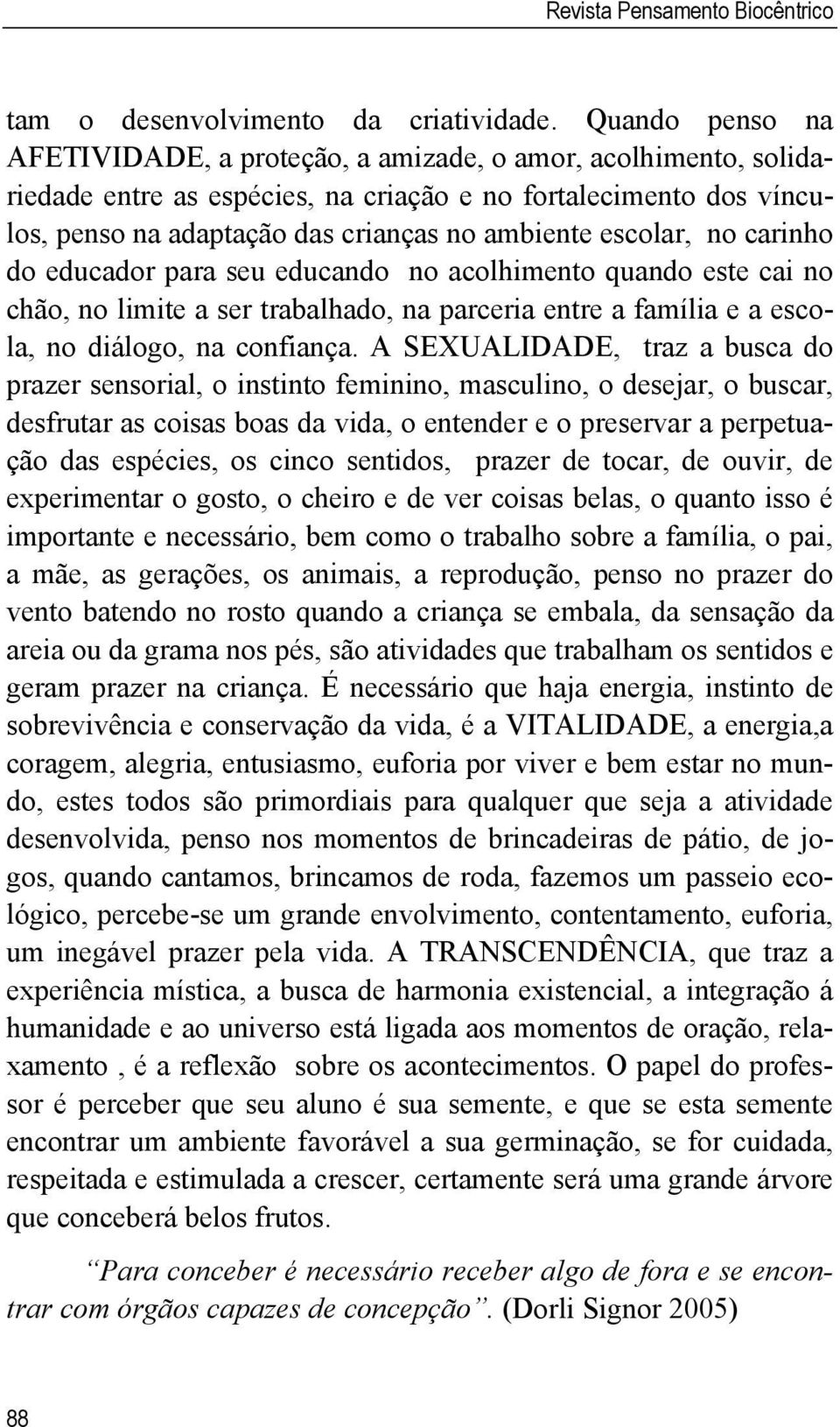 escolar, no carinho do educador para seu educando no acolhimento quando este cai no chão, no limite a ser trabalhado, na parceria entre a família e a escola, no diálogo, na confiança.