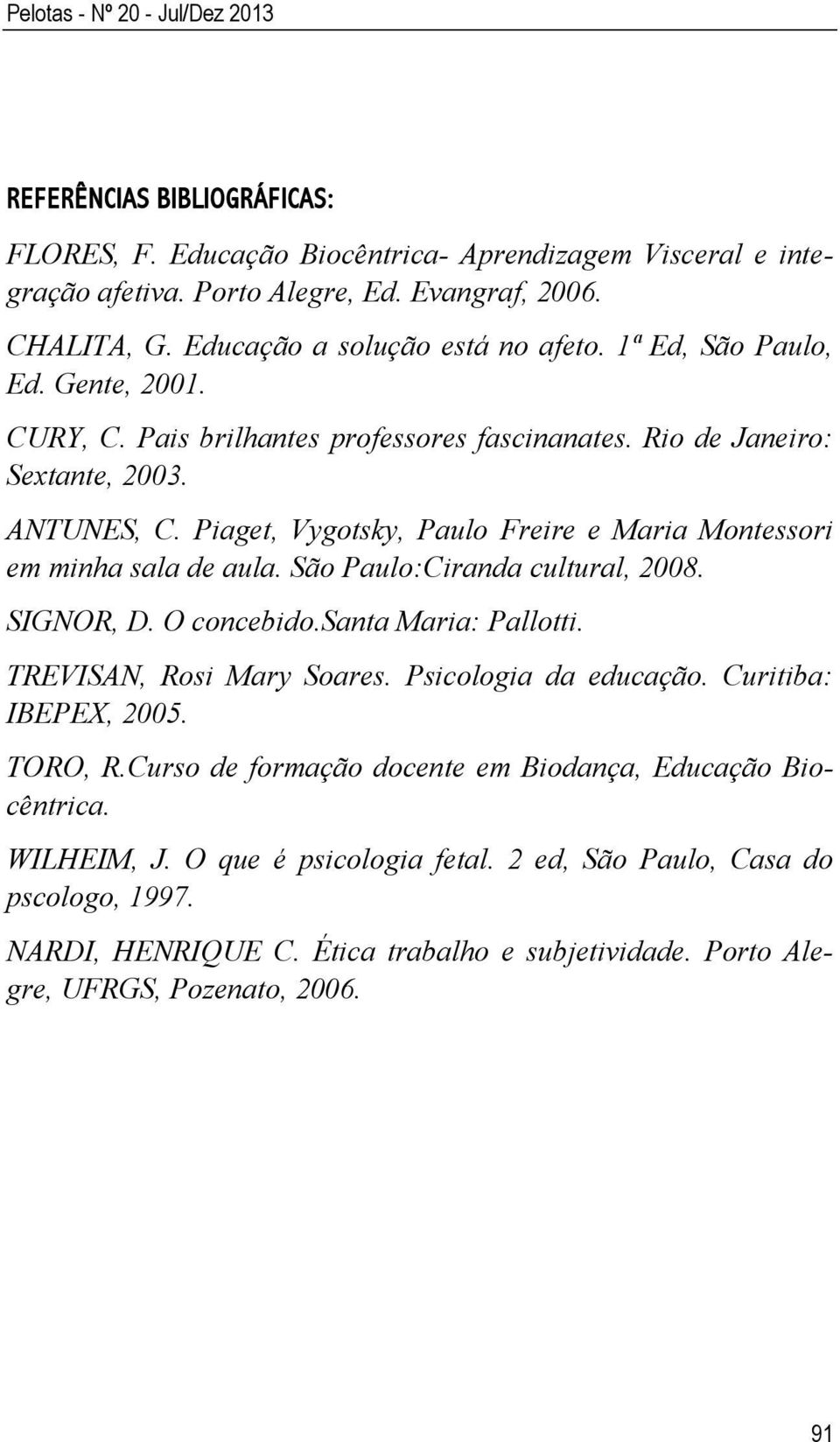 Piaget, Vygotsky, Paulo Freire e Maria Montessori em minha sala de aula. São Paulo:Ciranda cultural, 2008. SIGNOR, D. O concebido.santa Maria: Pallotti. TREVISAN, Rosi Mary Soares.