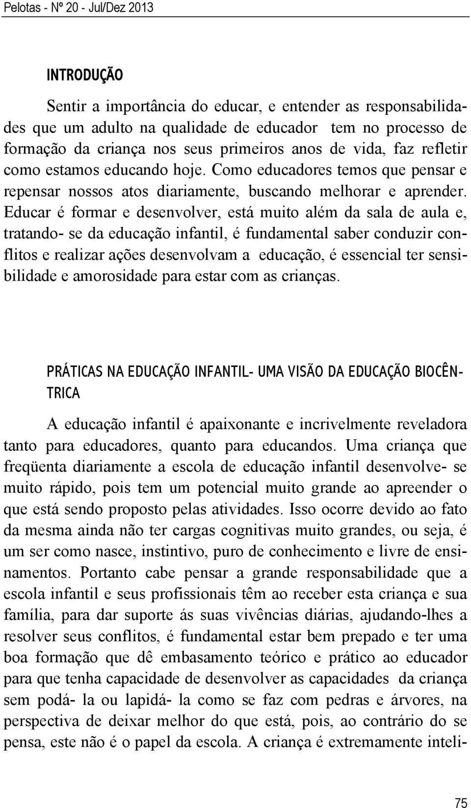 Educar é formar e desenvolver, está muito além da sala de aula e, tratando- se da educação infantil, é fundamental saber conduzir conflitos e realizar ações desenvolvam a educação, é essencial ter