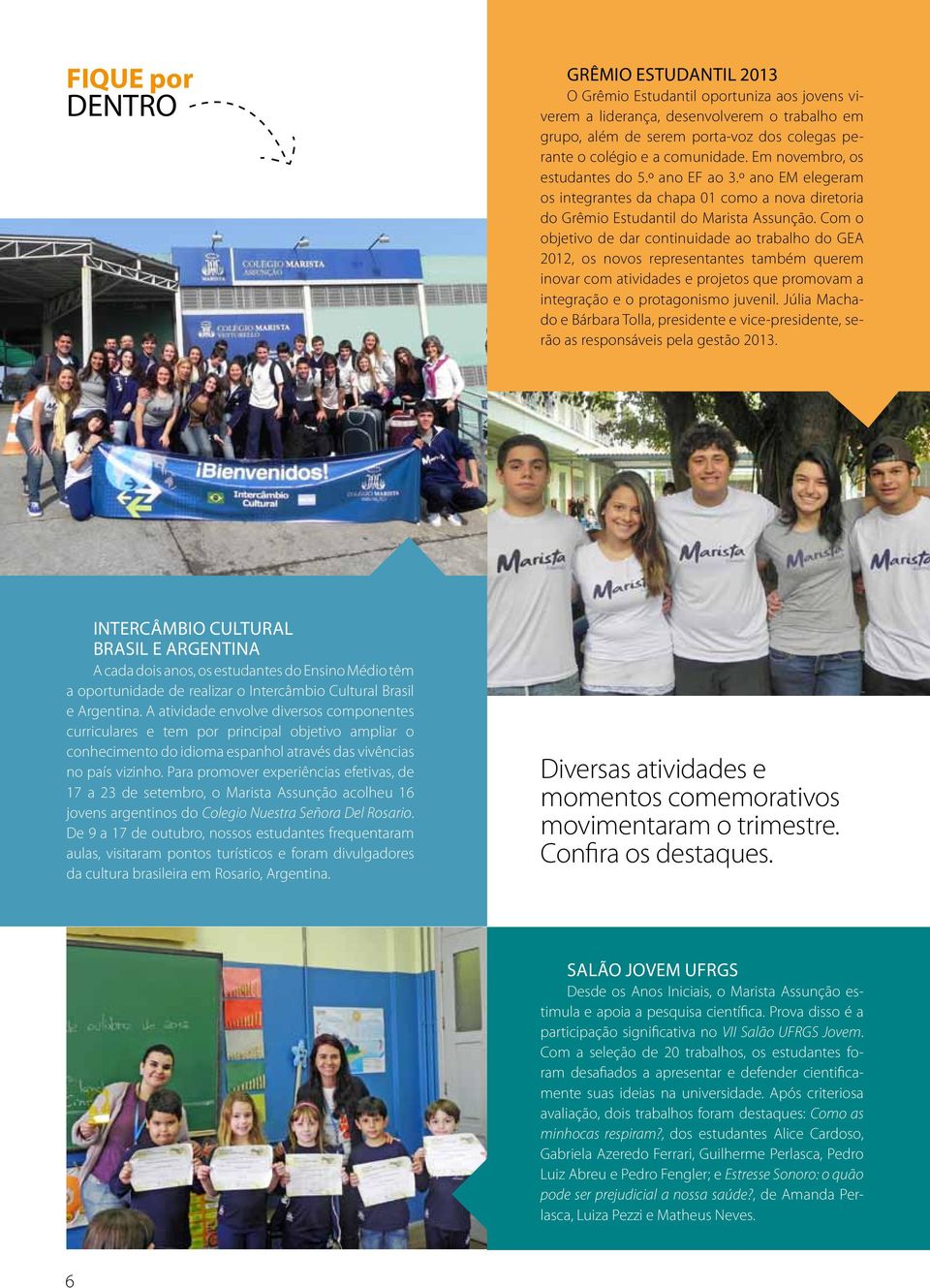 Com o objetivo de dar continuidade ao trabalho do GEA 2012, os novos representantes também querem inovar com atividades e projetos que promovam a integração e o protagonismo juvenil.