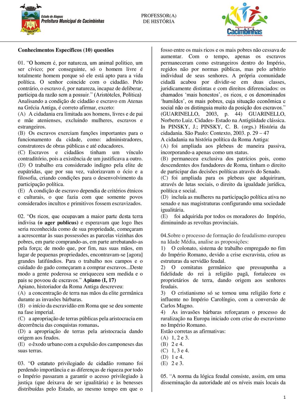 Pelo contrário, o escravo é, por natureza, incapaz de deliberar, participa da razão sem a possuir.