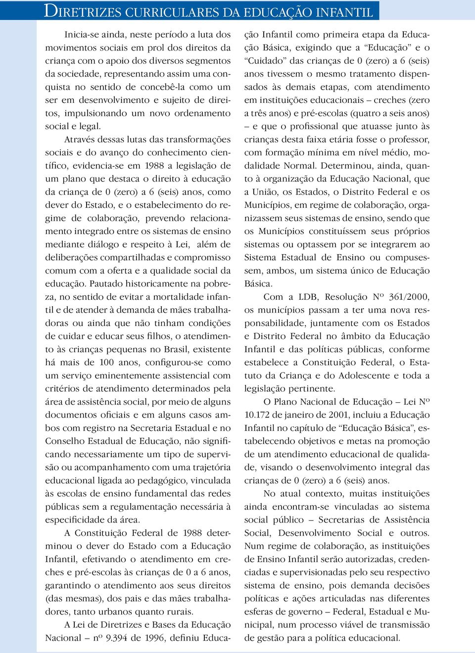 Através dessas lutas das transformações sociais e do avanço do conhecimento científico, evidencia-se em 1988 a legislação de um plano que destaca o direito à educação da criança de 0 (zero) a 6