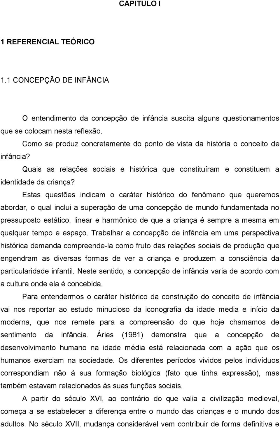 Estas questões indicam o caráter histórico do fenômeno que queremos abordar, o qual inclui a superação de uma concepção de mundo fundamentada no pressuposto estático, linear e harmônico de que a