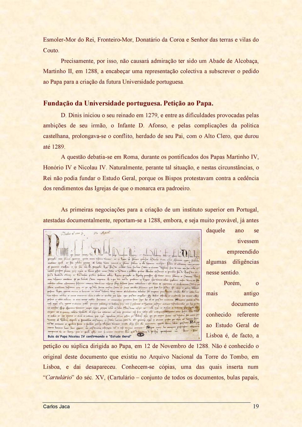 Universidade portuguesa. Fundação da Universidade portuguesa. Petição ao Papa. D. Dinis iniciou o seu reinado em 1279, e entre as dificuldades provocadas pelas ambições de seu irmão, o Infante D.
