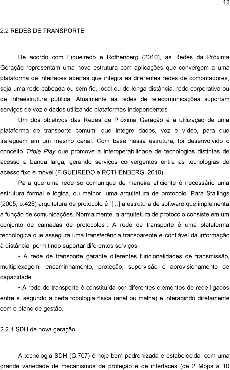 Atualmente as redes de telecomunicações suportam serviços de voz e dados utilizando plataformas independentes.