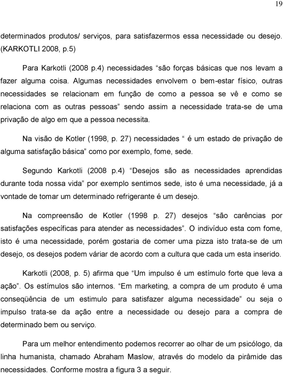 uma privação de algo em que a pessoa necessita. Na visão de Kotler (1998, p. 27) necessidades é um estado de privação de alguma satisfação básica como por exemplo, fome, sede.