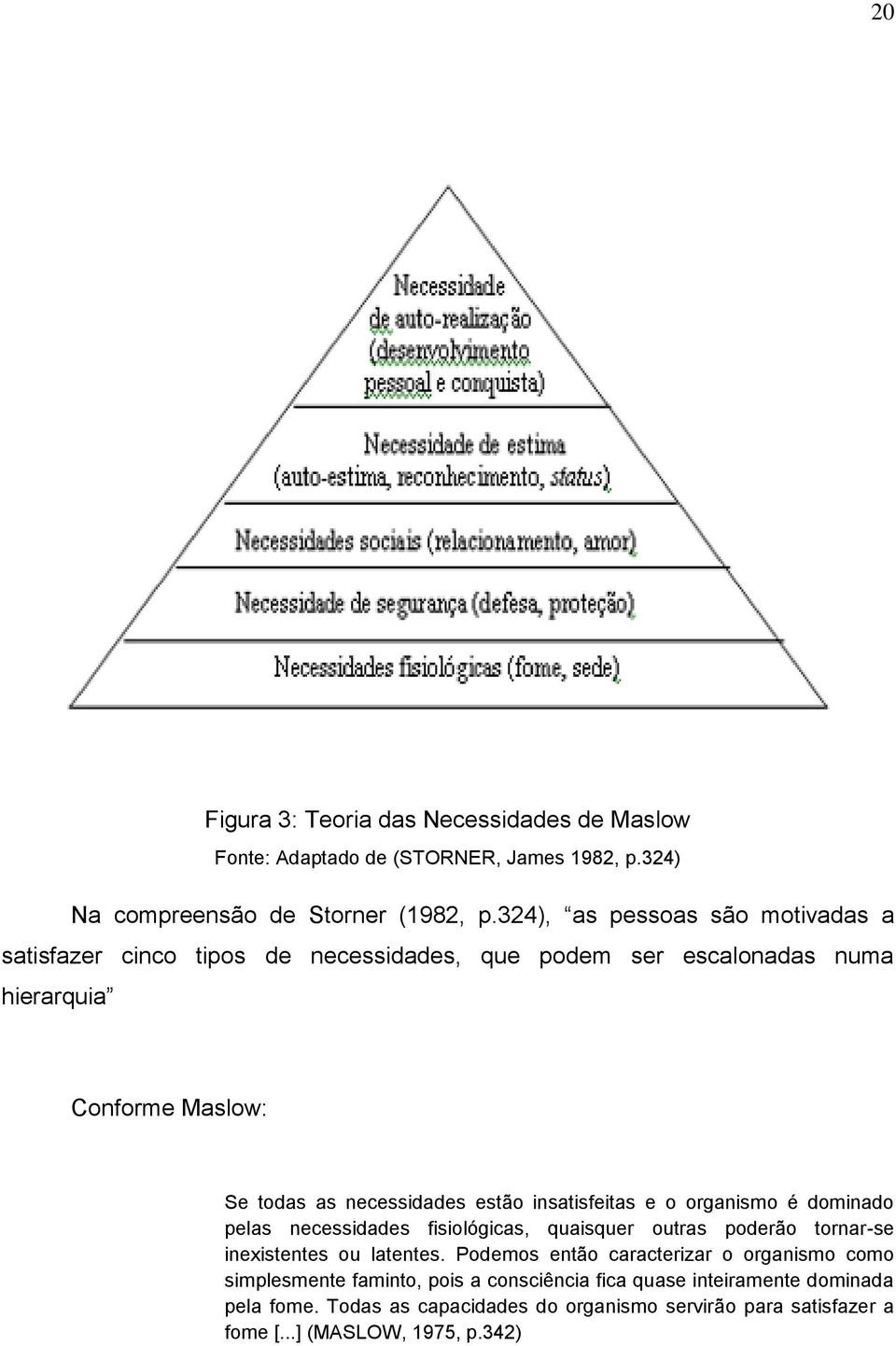 estão insatisfeitas e o organismo é dominado pelas necessidades fisiológicas, quaisquer outras poderão tornar-se inexistentes ou latentes.