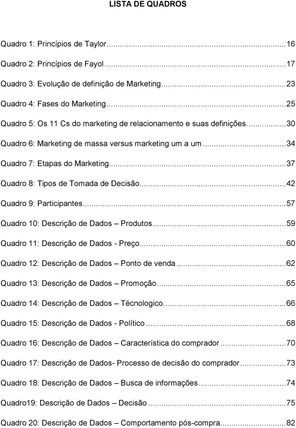 .. 37 Quadro 8: Tipos de Tomada de Decisão... 42 Quadro 9: Participantes... 57 Quadro 10: Descrição de Dados Produtos... 59 Quadro 11: Descrição de Dados - Preço.