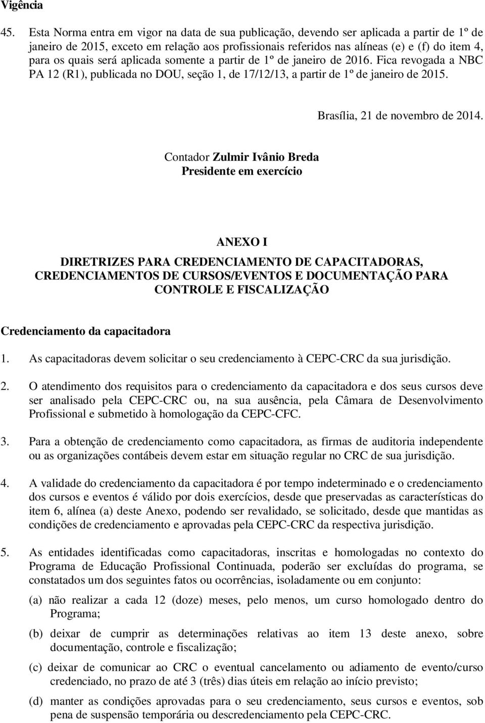 quais será aplicada somente a partir de 1º de janeiro de 2016. Fica revogada a NBC PA 12 (R1), publicada no DOU, seção 1, de 17/12/13, a partir de 1º de janeiro de 2015.