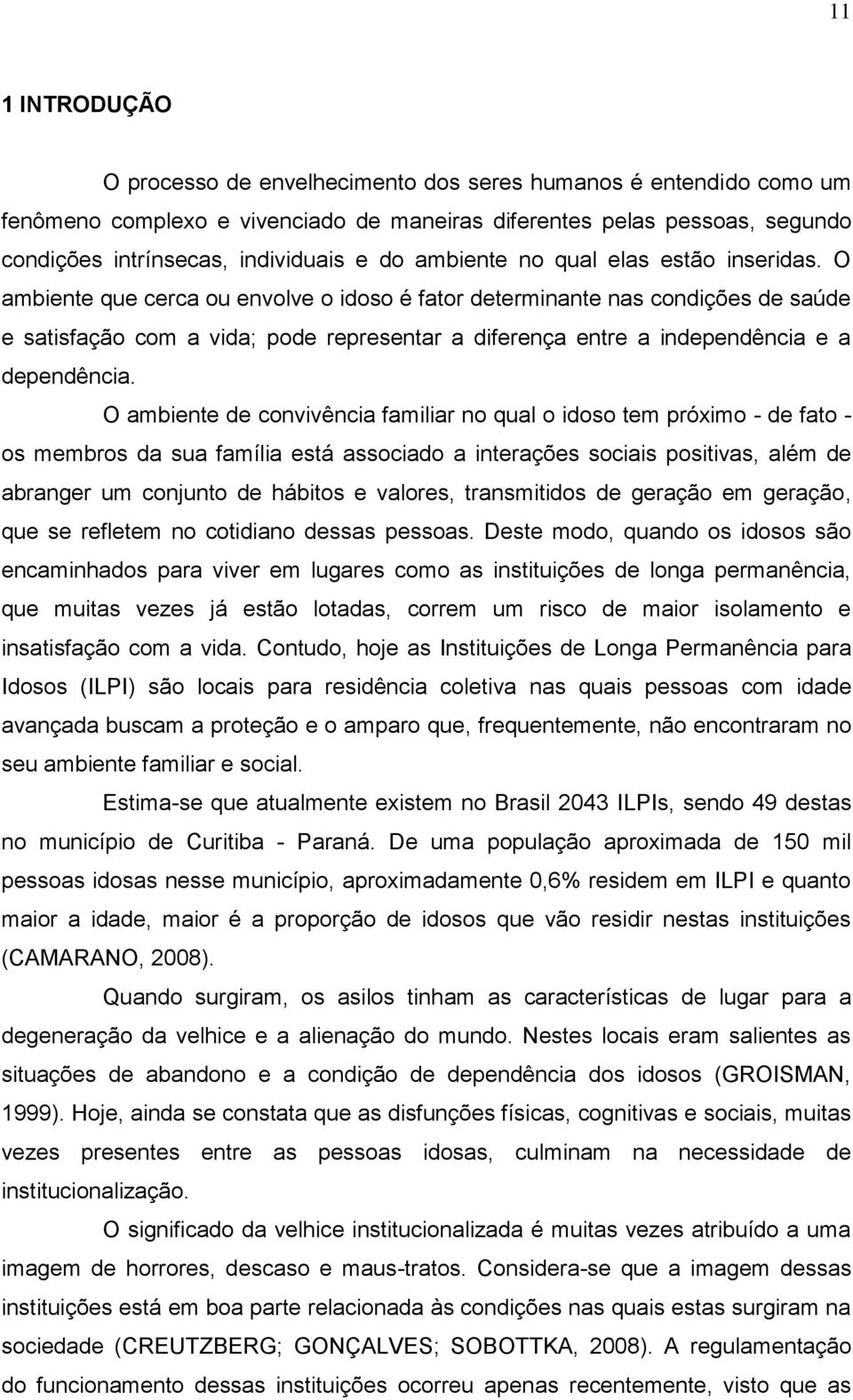 O ambiente que cerca ou envolve o idoso é fator determinante nas condições de saúde e satisfação com a vida; pode representar a diferença entre a independência e a dependência.