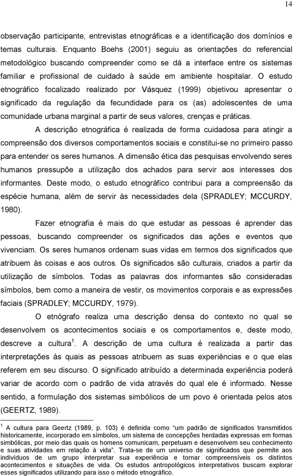 O estudo etnográfico focalizado realizado por Vásquez (1999) objetivou apresentar o significado da regulação da fecundidade para os (as) adolescentes de uma comunidade urbana marginal a partir de