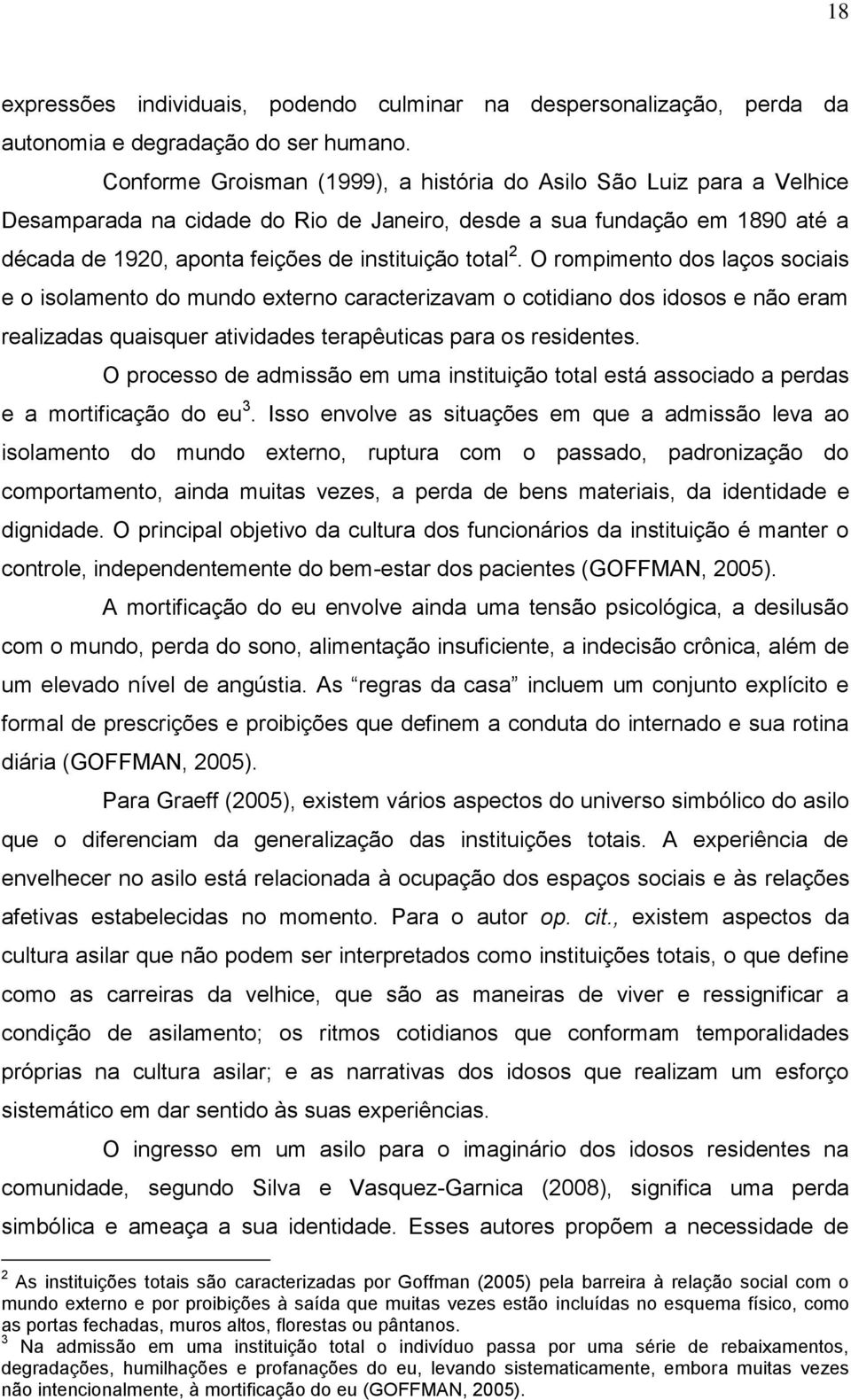 O rompimento dos laços sociais e o isolamento do mundo externo caracterizavam o cotidiano dos idosos e não eram realizadas quaisquer atividades terapêuticas para os residentes.