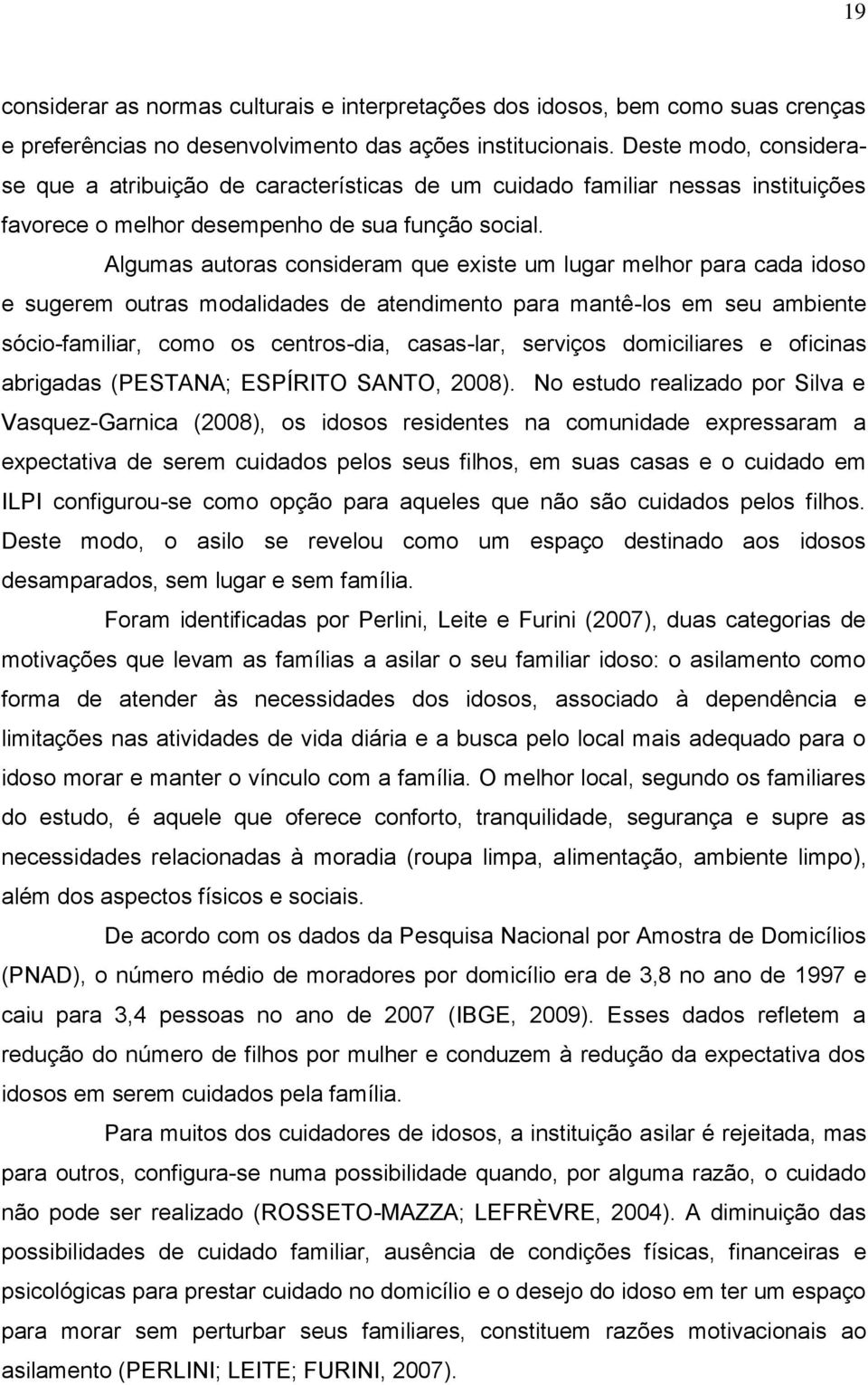 Algumas autoras consideram que existe um lugar melhor para cada idoso e sugerem outras modalidades de atendimento para mantê-los em seu ambiente sócio-familiar, como os centros-dia, casas-lar,