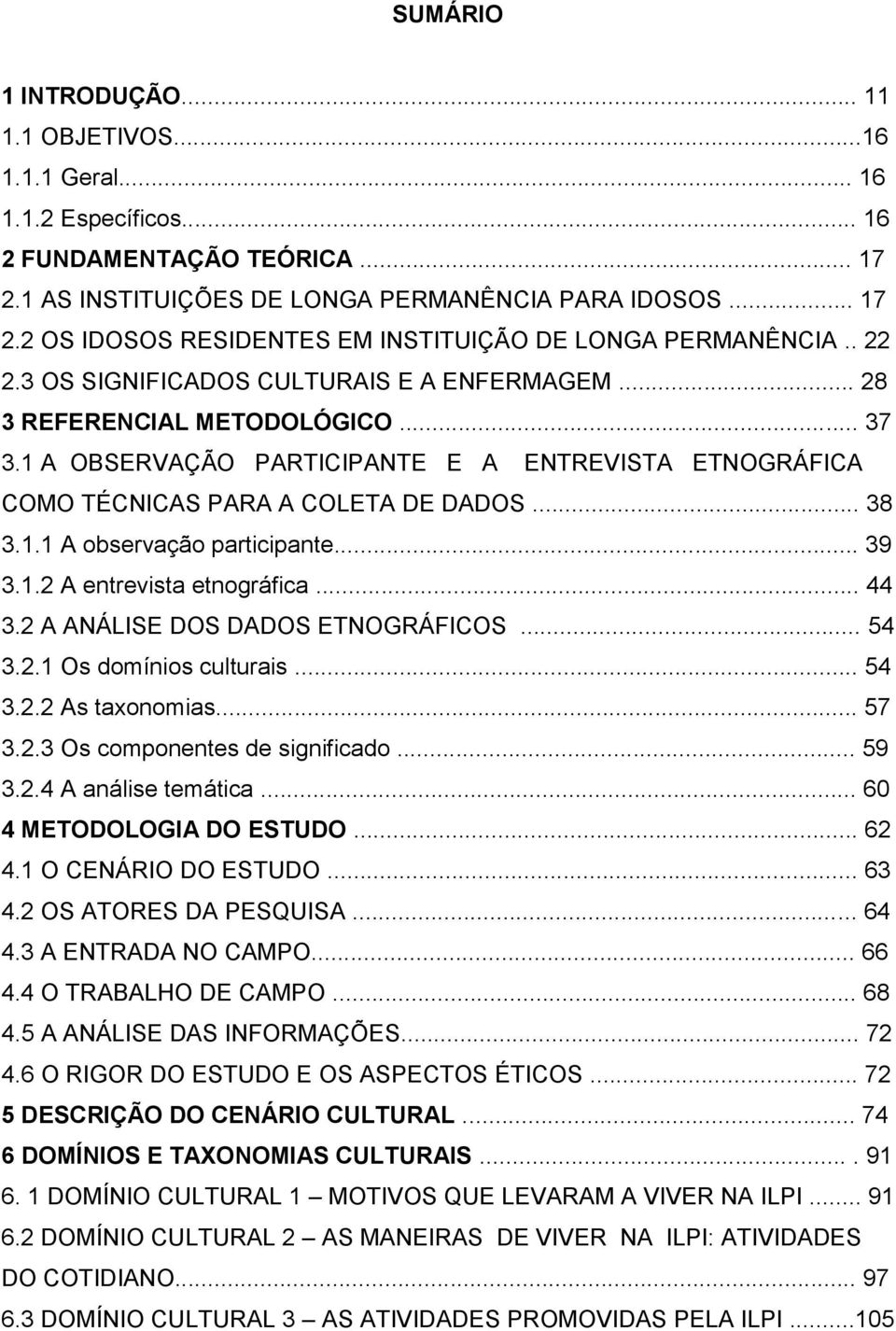 .. 39 3.1.2 A entrevista etnográfica... 44 3.2 A ANÁLISE DOS DADOS ETNOGRÁFICOS... 54 3.2.1 Os domínios culturais... 54 3.2.2 As taxonomias... 57 3.2.3 Os componentes de significado... 59 3.2.4 A análise temática.