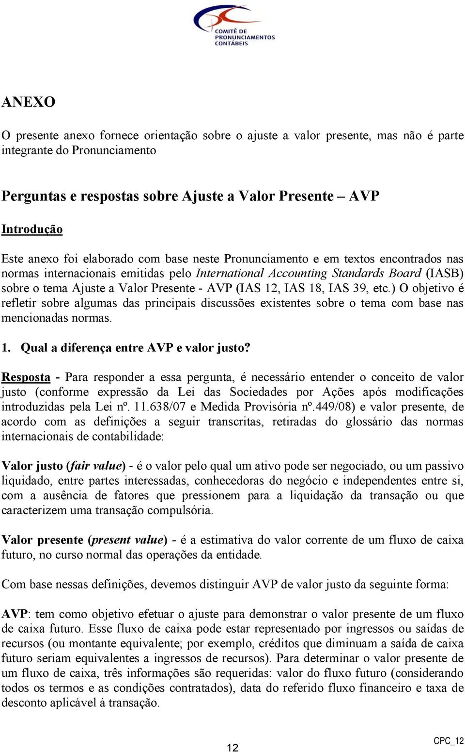 (IAS 12, IAS 18, IAS 39, etc.) O objetivo é refletir sobre algumas das principais discussões existentes sobre o tema com base nas mencionadas normas. 1. Qual a diferença entre AVP e valor justo?