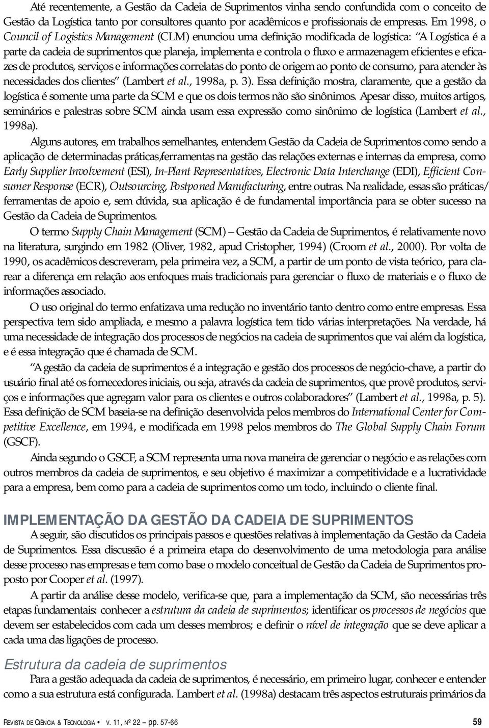 armazenagem eficientes e eficazes de produtos, serviços e informações correlatas do ponto de origem ao ponto de consumo, para atender às necessidades dos clientes (Lambert et al., 1998a, p. 3).