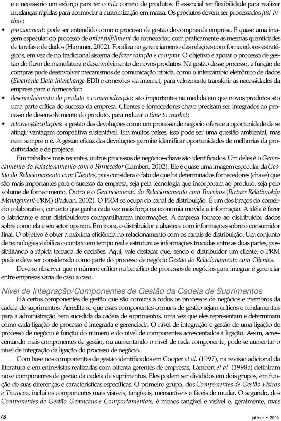 É quase uma imagem especular do processo de order fulfillment do fornecedor, com praticamente as mesmas quantidades de tarefas e de dados (Hammer, 2002).