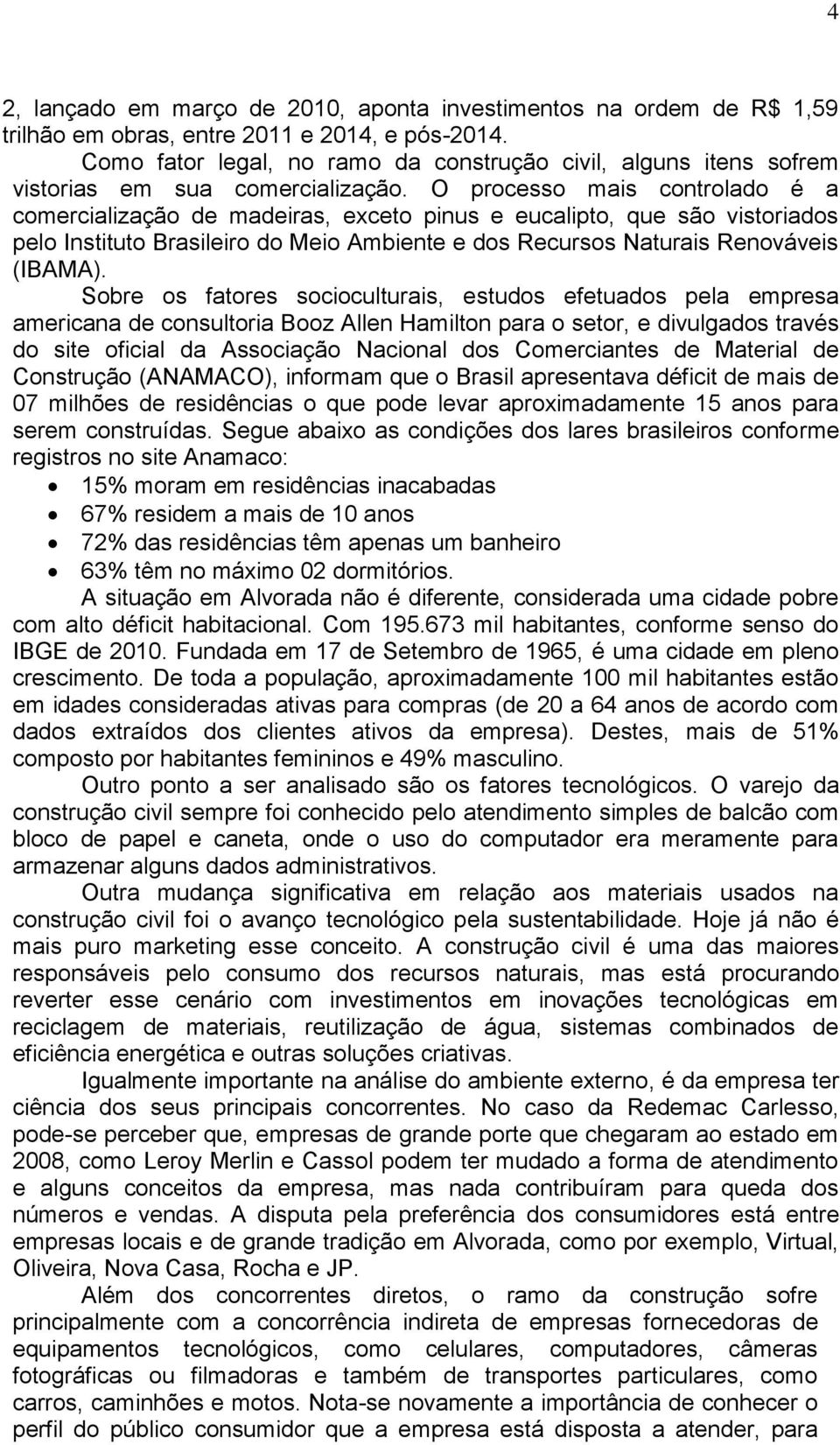 O processo mais controlado é a comercialização de madeiras, exceto pinus e eucalipto, que são vistoriados pelo Instituto Brasileiro do Meio Ambiente e dos Recursos Naturais Renováveis (IBAMA).