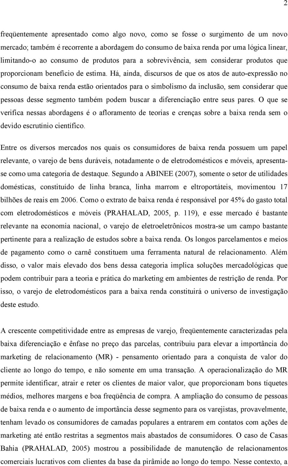 Há, ainda, discursos de que os atos de auto-expressão no consumo de baixa renda estão orientados para o simbolismo da inclusão, sem considerar que pessoas desse segmento também podem buscar a