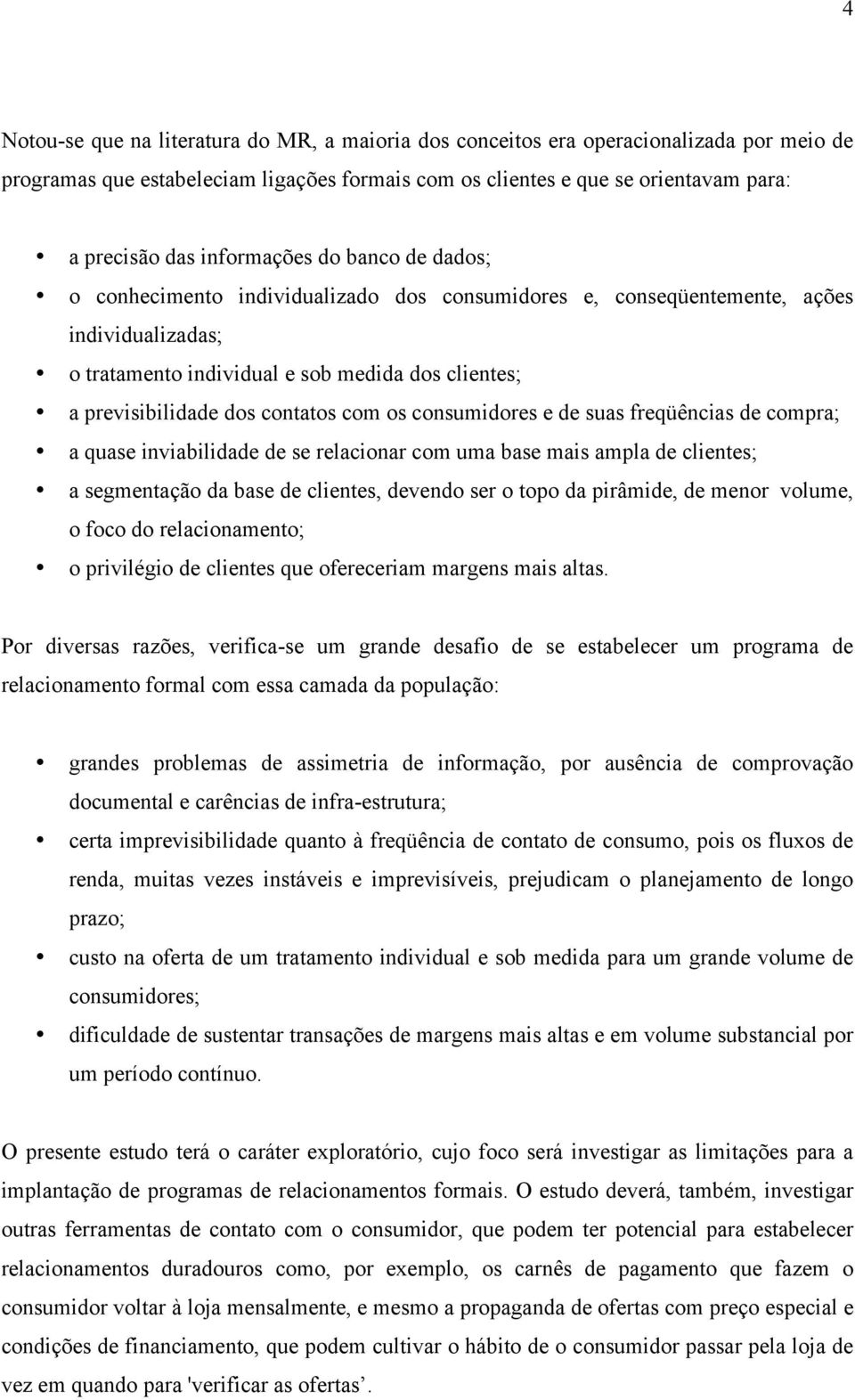 contatos com os consumidores e de suas freqüências de compra; a quase inviabilidade de se relacionar com uma base mais ampla de clientes; a segmentação da base de clientes, devendo ser o topo da