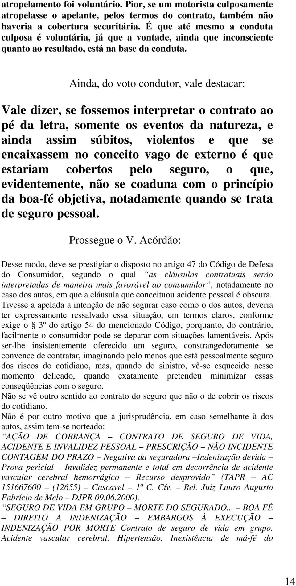 Ainda, do voto condutor, vale destacar: Vale dizer, se fossemos interpretar o contrato ao pé da letra, somente os eventos da natureza, e ainda assim súbitos, violentos e que se encaixassem no