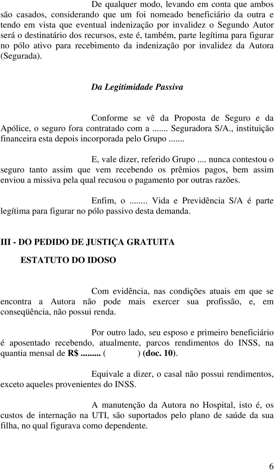 Da Legitimidade Passiva Conforme se vê da Proposta de Seguro e da Apólice, o seguro fora contratado com a... Seguradora S/A., instituição financeira esta depois incorporada pelo Grupo.