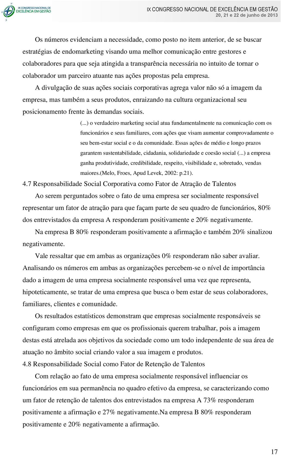 A divulgação de suas ações sociais corporativas agrega valor não só a imagem da empresa, mas também a seus produtos, enraizando na cultura organizacional seu posicionamento frente às demandas sociais.