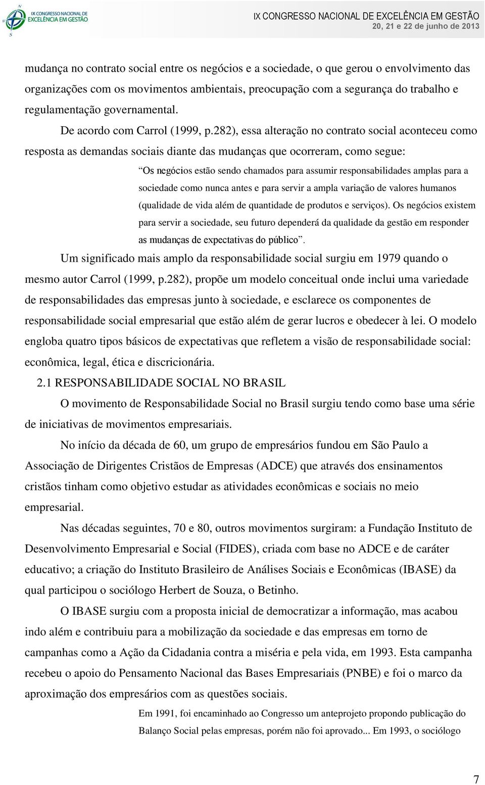 282), essa alteração no contrato social aconteceu como resposta as demandas sociais diante das mudanças que ocorreram, como segue: Os negócios estão sendo chamados para assumir responsabilidades