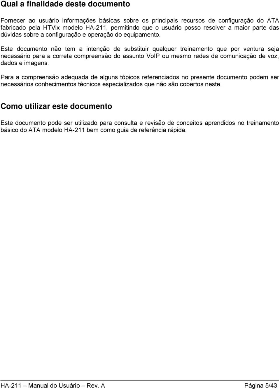 Este documento não tem a intenção de substituir qualquer treinamento que por ventura seja necessário para a correta compreensão do assunto VoIP ou mesmo redes de comunicação de voz, dados e imagens.