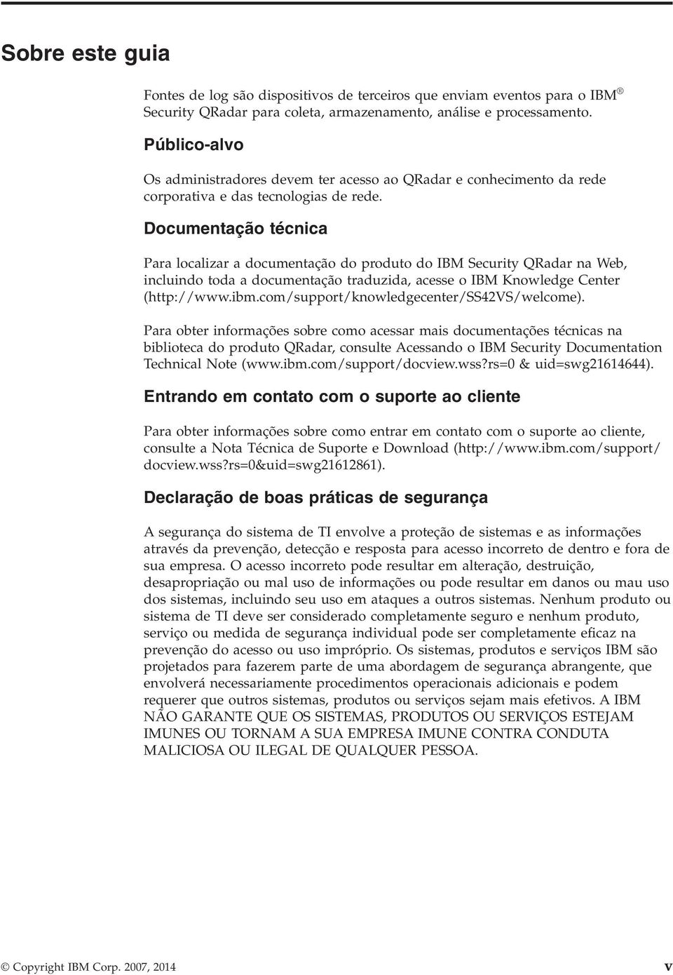 Documentação técnica Para localizar a documentação do produto do IBM Security QRadar na Web, incluindo toda a documentação traduzida, acesse o IBM Knowledge Center (http://www.ibm.