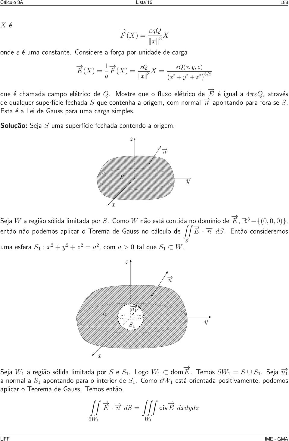 olução: eja uma superfície fechada contendo a origem. eja a região sólida limitada por. Como não está contida no domínio de E, R 3 {,,)}, então não podemos aplicar o Torema de Gauss no cálculo de E d.