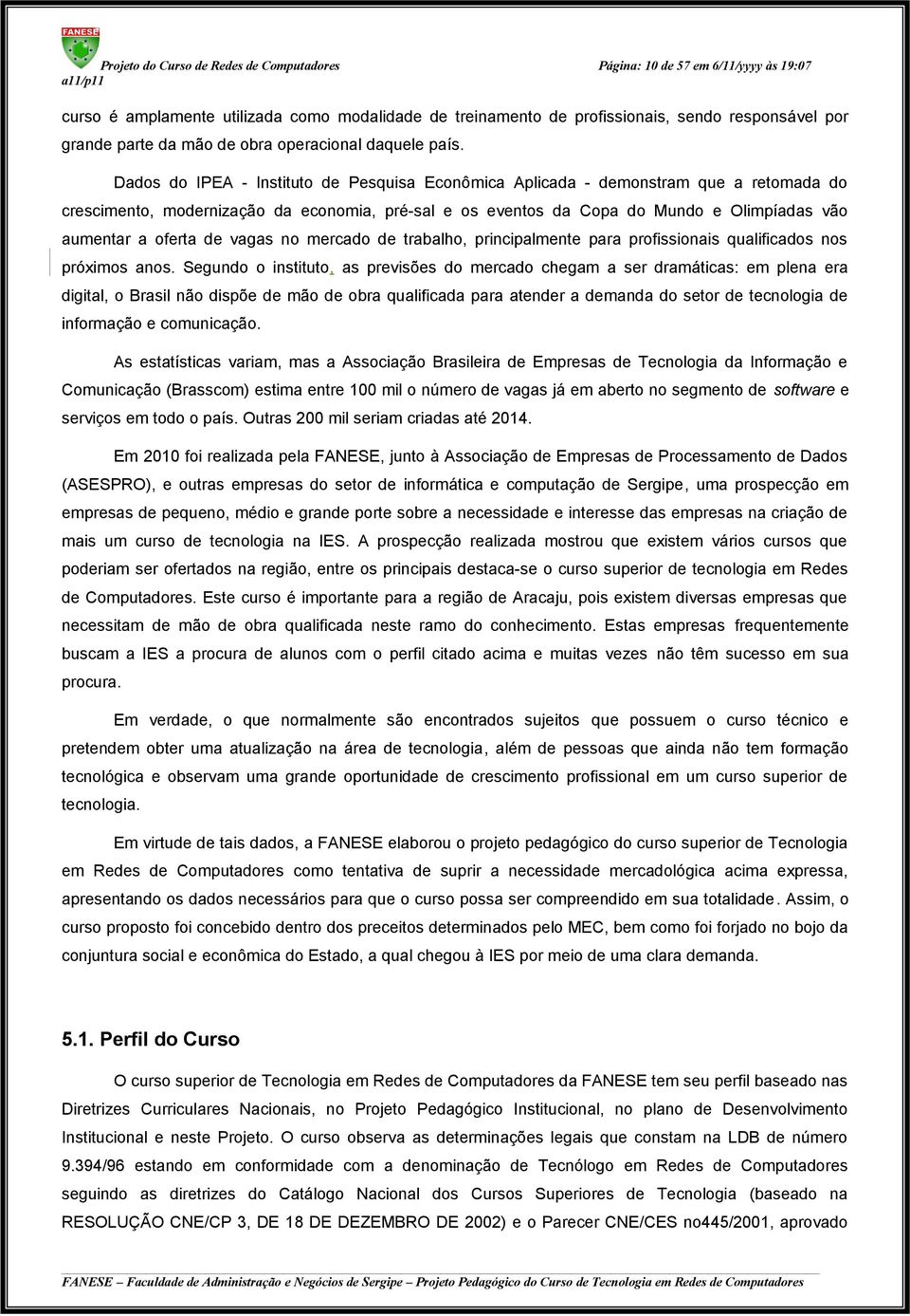 Dados do IPEA - Instituto de Pesquisa Econômica Aplicada - demonstram que a retomada do crescimento, modernização da economia, pré-sal e os eventos da Copa do Mundo e Olimpíadas vão aumentar a oferta