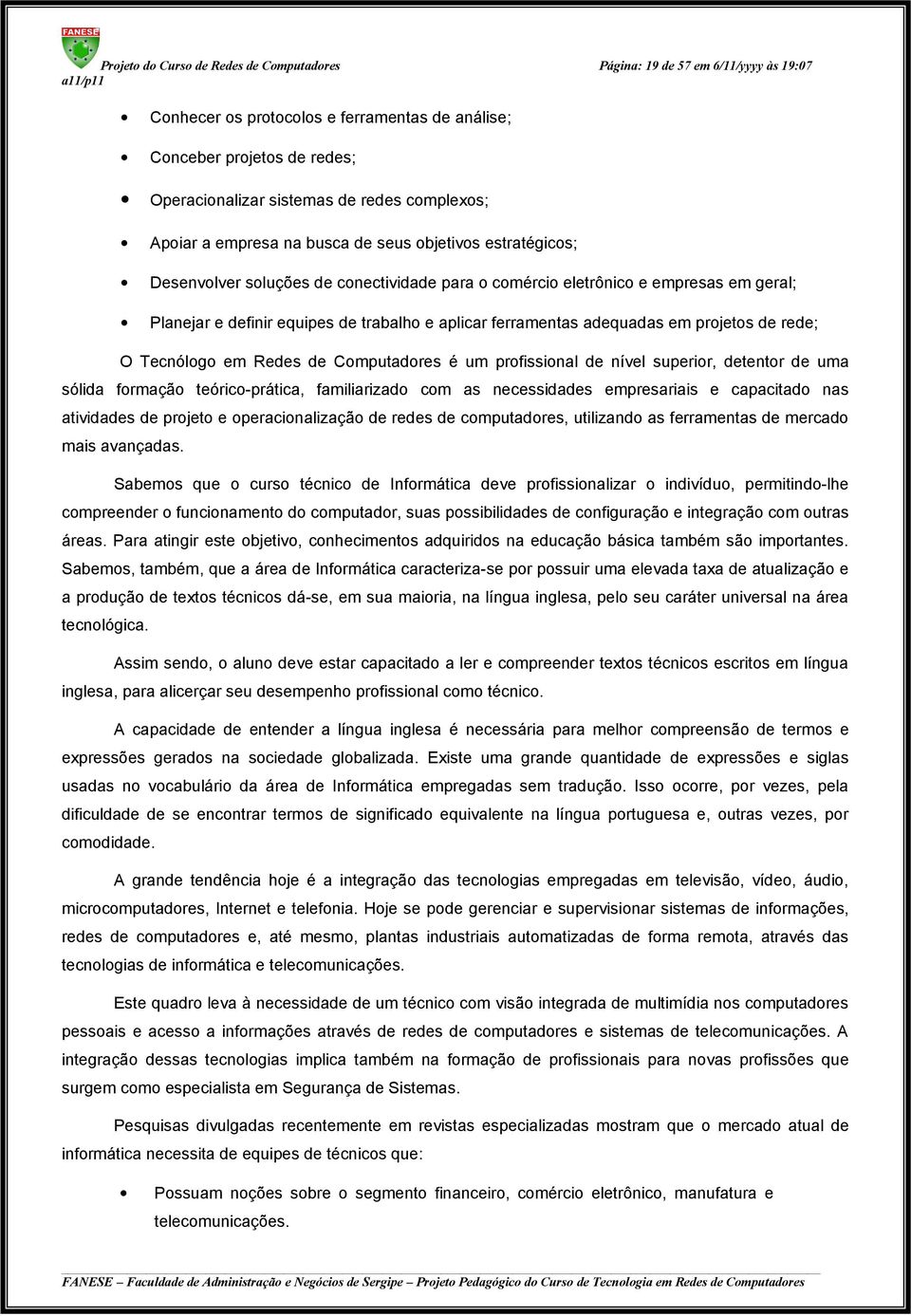 aplicar ferramentas adequadas em projetos de rede; O Tecnólogo em Redes de Computadores é um profissional de nível superior, detentor de uma sólida formação teórico-prática, familiarizado com as