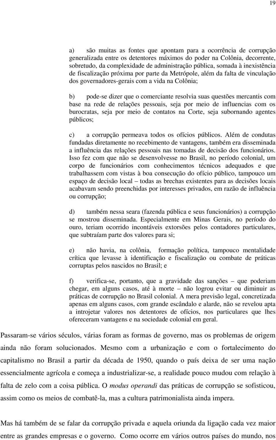 questões mercantis com base na rede de relações pessoais, seja por meio de influencias com os burocratas, seja por meio de contatos na Corte, seja subornando agentes públicos; c) a corrupção permeava