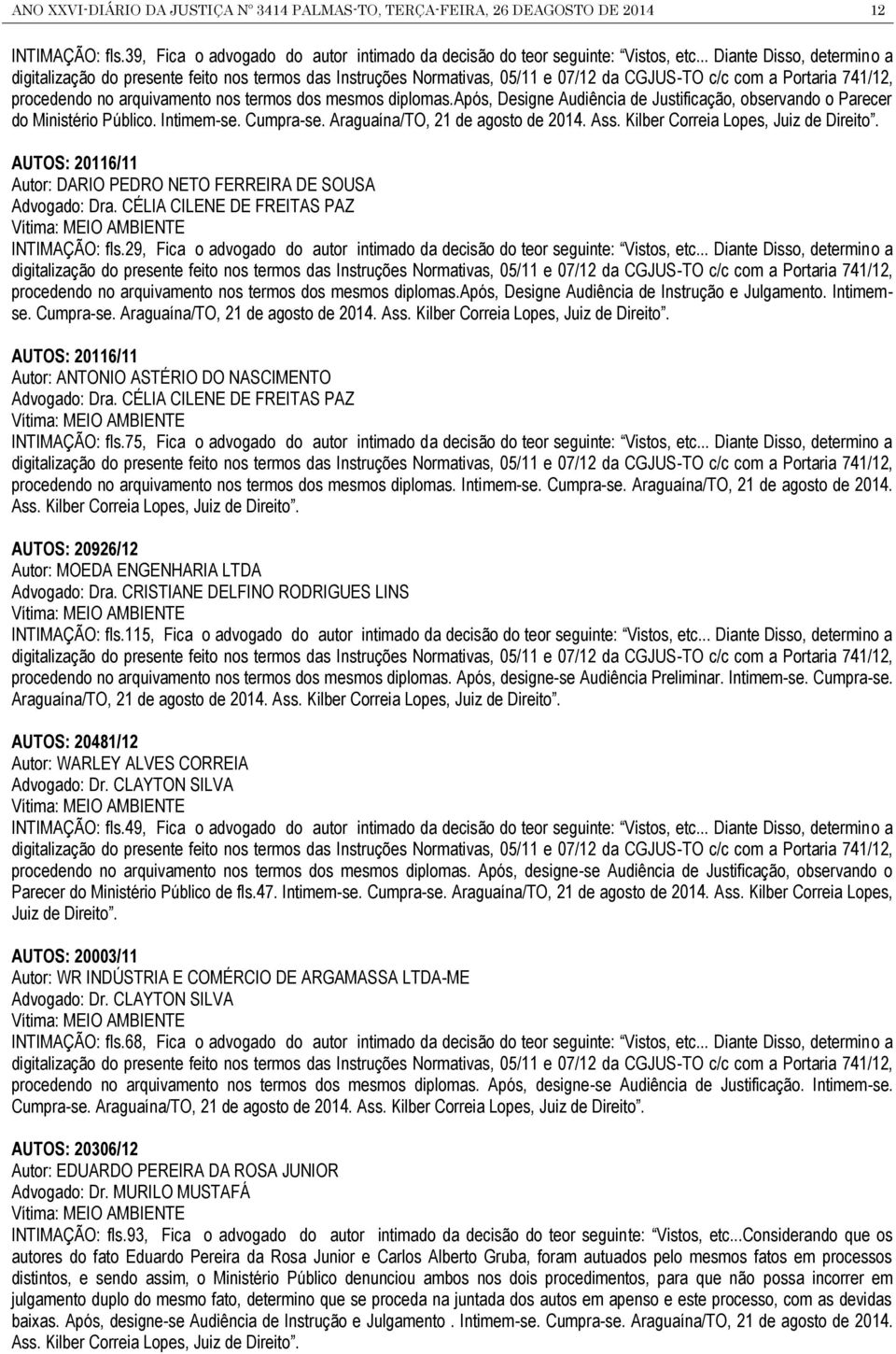 mesmos diplomas.após, Designe Audiência de Justificação, observando o Parecer do Ministério Público. Intimem-se. Cumpra-se. Araguaína/TO, 21 de agosto de 2014. Ass.