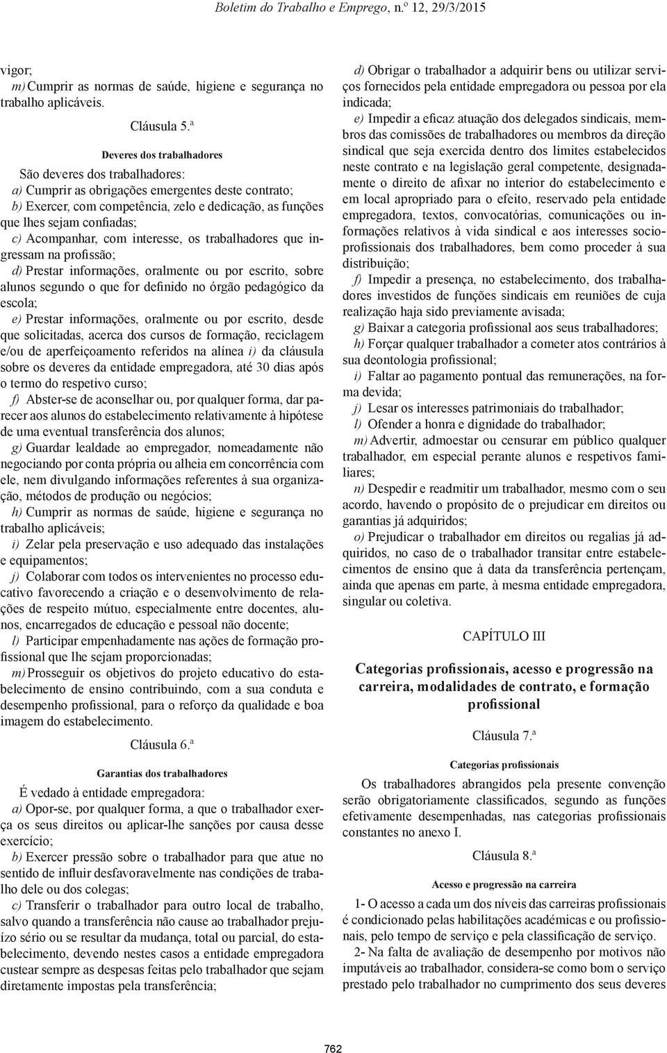 Acompanhar, com interesse, os trabalhadores que ingressam na profissão; d) Prestar informações, oralmente ou por escrito, sobre alunos segundo o que for definido no órgão pedagógico da escola; e)