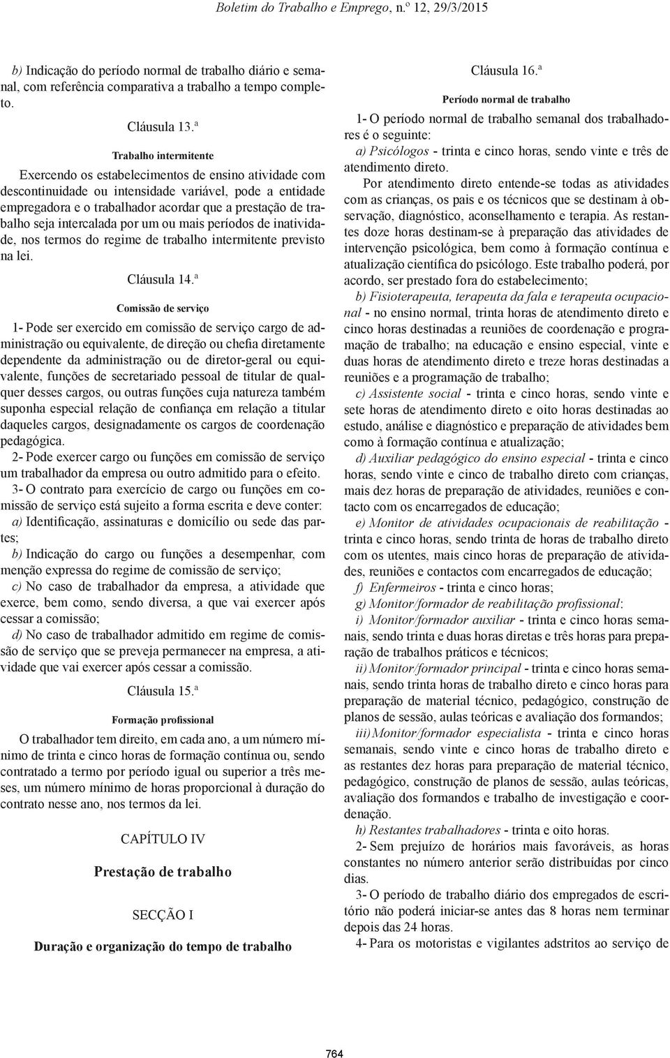 seja intercalada por um ou mais períodos de inatividade, nos termos do regime de trabalho intermitente previsto na lei. Cláusula 14.