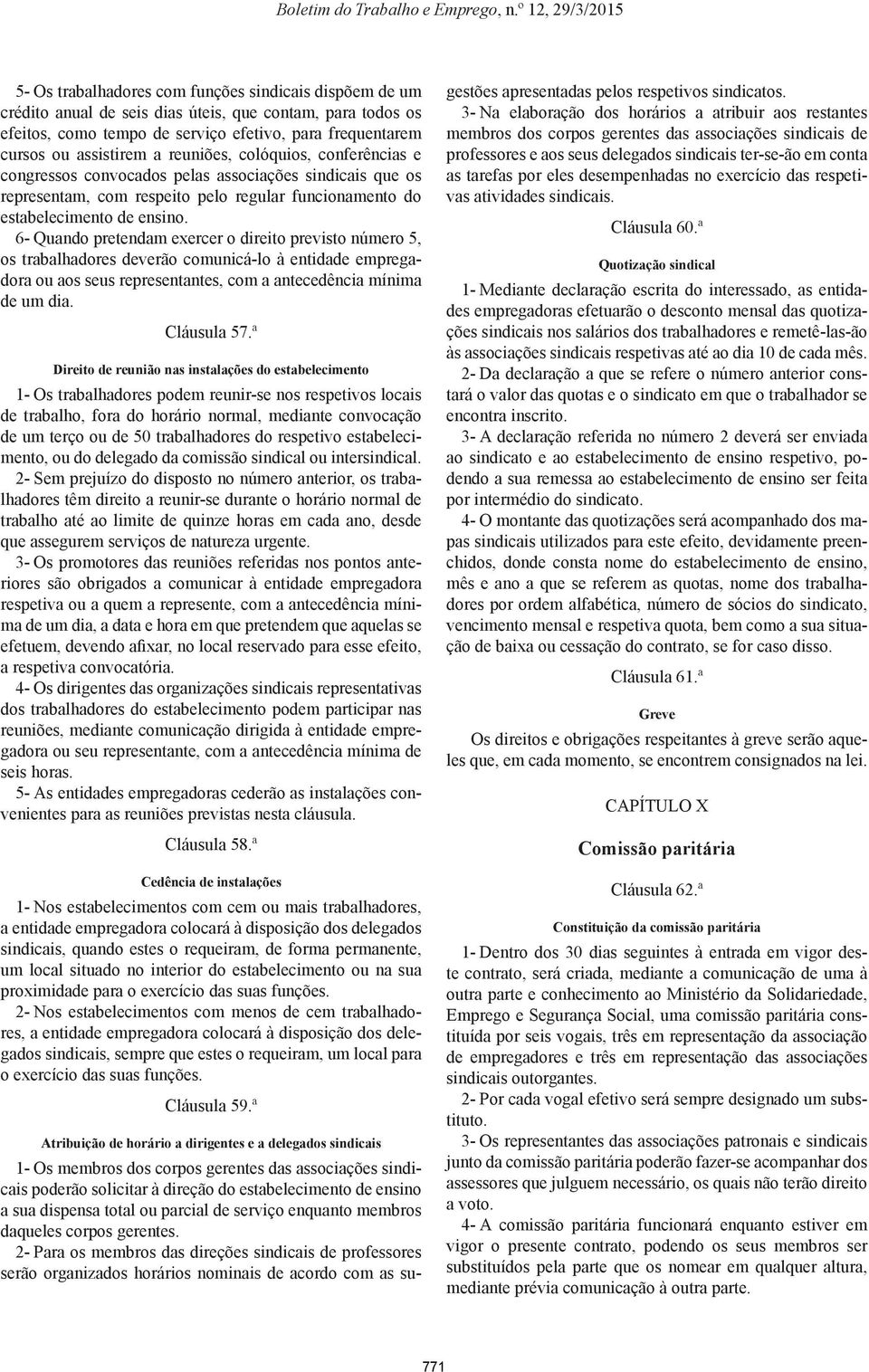 6- Quando pretendam exercer o direito previsto número 5, os trabalhadores deverão comunicá-lo à entidade empregadora ou aos seus representantes, com a antecedência mínima de um dia. Cláusula 57.